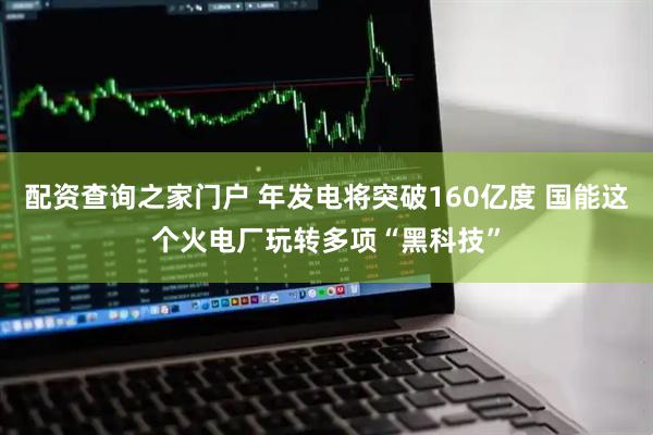 配资查询之家门户 年发电将突破160亿度 国能这个火电厂玩转多项“黑科技”