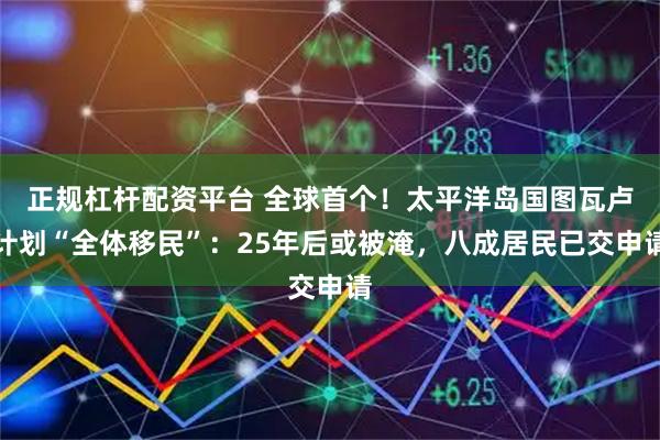 正规杠杆配资平台 全球首个！太平洋岛国图瓦卢计划“全体移民”：25年后或被淹，八成居民已交申请
