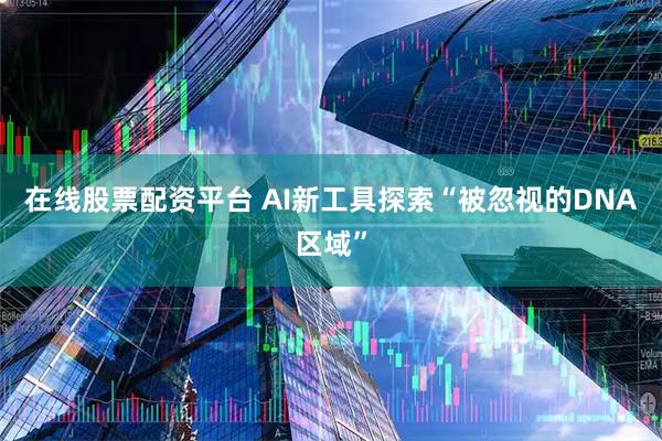 在线股票配资平台 AI新工具探索“被忽视的DNA区域”