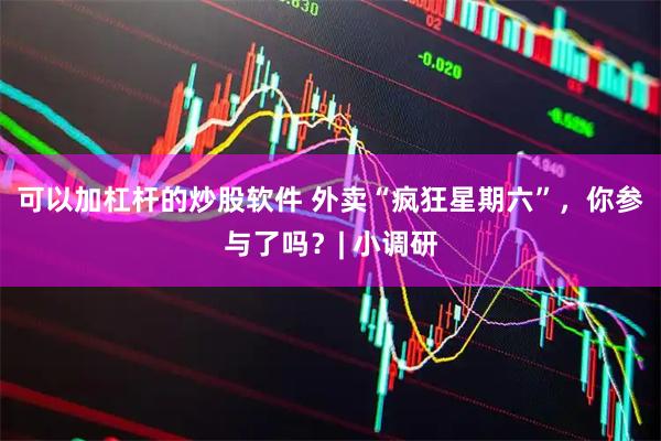可以加杠杆的炒股软件 外卖“疯狂星期六”，你参与了吗？| 小调研